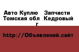 Авто Куплю - Запчасти. Томская обл.,Кедровый г.